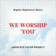 Mighty Righteous Music Releases 'We Worship You' From Absolute Faith Project