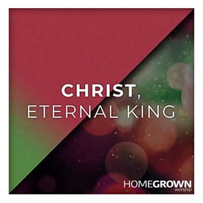 Homegrown Worship - Christ, Eternal King