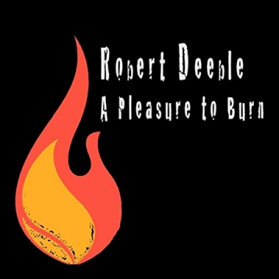 Robert Deeble - A Pleasure To Burn