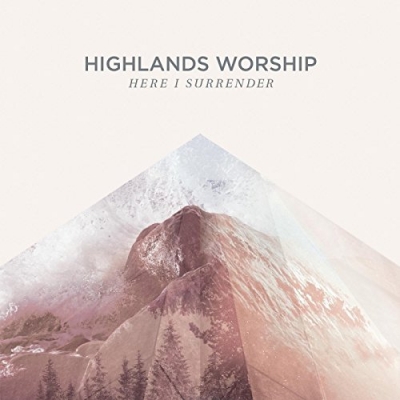 Highlands Worship - Here I Surrender Highlands Worship - Here I Surrender