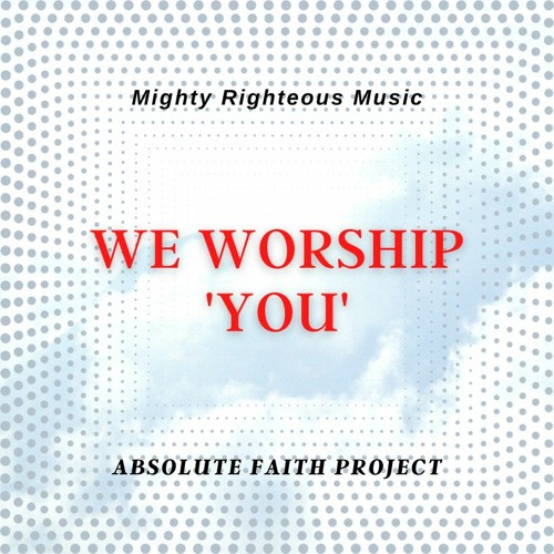 Absolute Faith Project - We Worship You