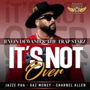 Jevon Dewand & The Trap Starz Release New Single 'It's Not Over' Featuring Jazze Pha, Gaz Money, and Charnel Allen