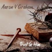 Aaron V Graham Releases Latest Single 'Trust In Him'