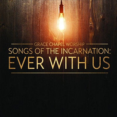 Grace Chapel Worship - Songs Of The Incarnation: Ever With Us