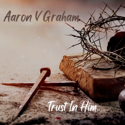 Aaron V Graham - Trust In Him