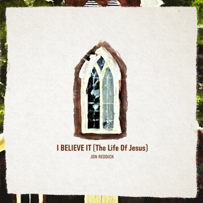 Jon Reddick - I Believe It (The Life of Jesus)