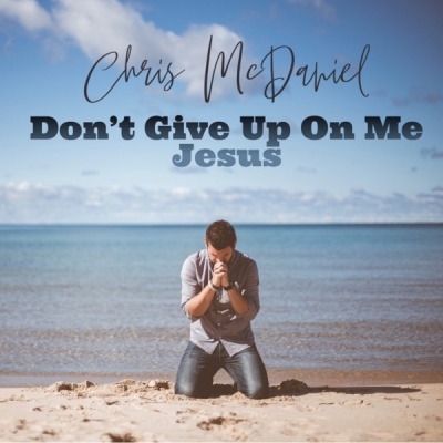 Chris McDaniel - Don't Give Up On Me Jesus