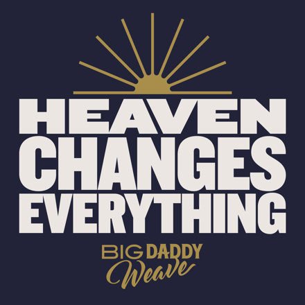 Big Daddy Weave - Heaven Changes Everything